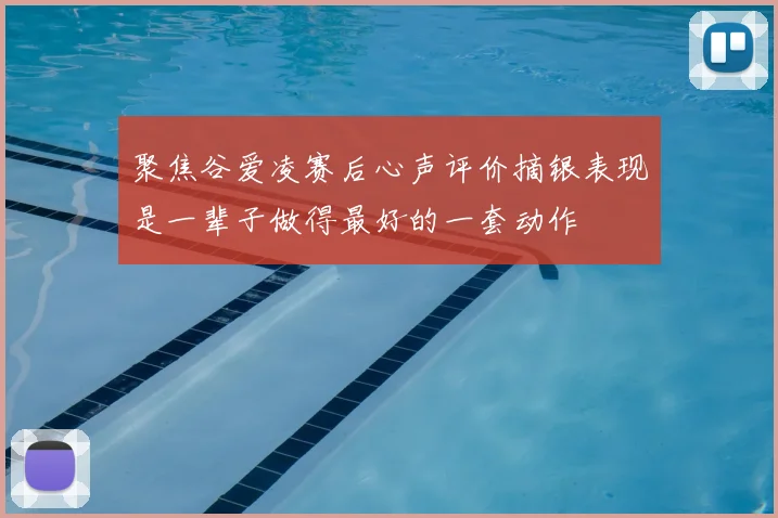 聚焦谷爱凌赛后心声评价摘银表现是一辈子做得最好的一套动作