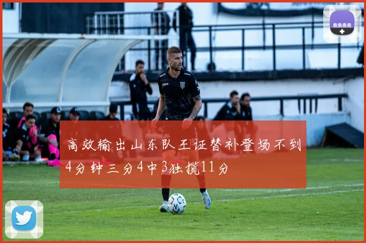 高效输出山东队王证替补登场不到4分钟三分4中3独揽11分