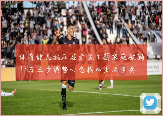 体育健儿抗压启示录工薪家庭被骗33万三步调整心态找回生活节奏