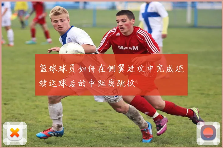 篮球球员如何在侧翼进攻中完成连续运球后的中距离跳投