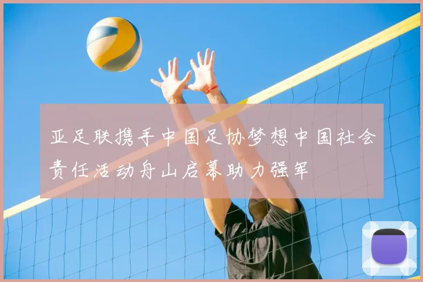 亚足联携手中国足协梦想中国社会责任活动舟山启幕助力强军