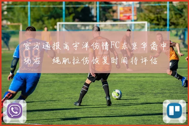 官方通报高宇洋伤情FC东京华裔中场右腘绳肌拉伤恢复时间待评估