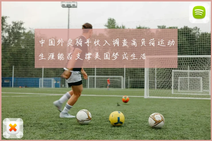 中国外卖骑手收入调查高负荷运动生涯能否支撑美国梦式生活