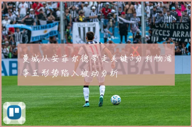 曼城从安菲尔德带走关键3分利物浦争五形势陷入被动分析