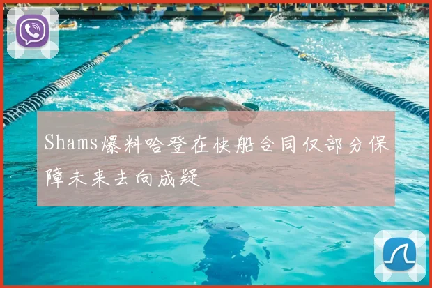 Shams爆料哈登在快船合同仅部分保障未来去向成疑