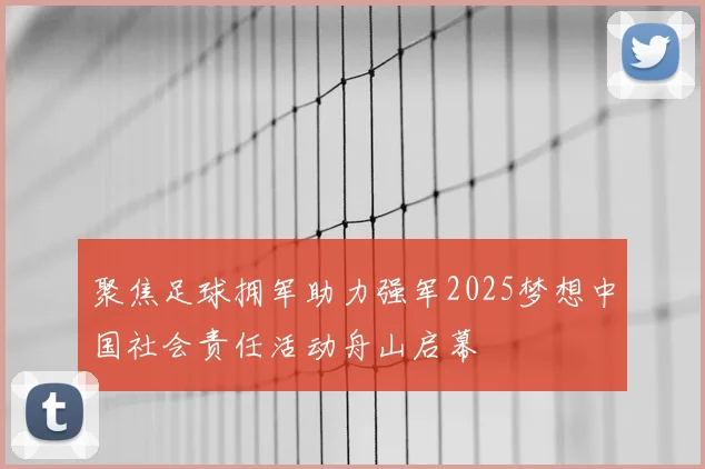 聚焦足球拥军助力强军2025梦想中国社会责任活动舟山启幕